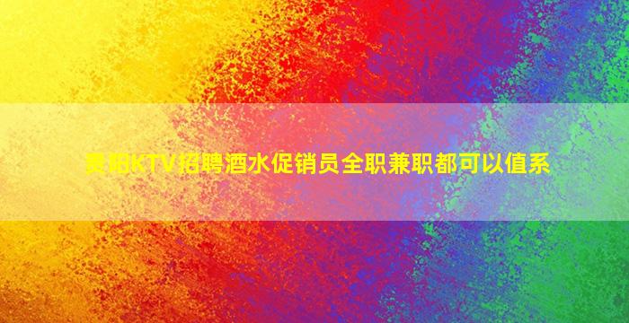 贵阳KTV招聘酒水促销员全职兼职都可以值系